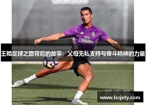 王皓足球之路背后的故事：父母无私支持与奋斗精神的力量
