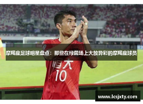 摩羯座足球明星盘点：那些在绿茵场上大放异彩的摩羯座球员