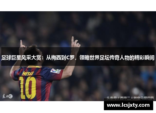 足球巨星风采大赏：从梅西到C罗，领略世界足坛传奇人物的精彩瞬间
