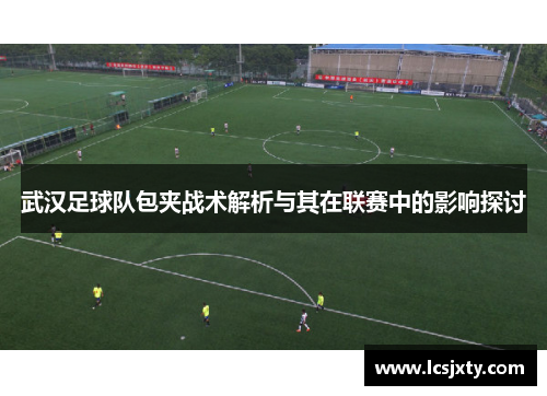 武汉足球队包夹战术解析与其在联赛中的影响探讨