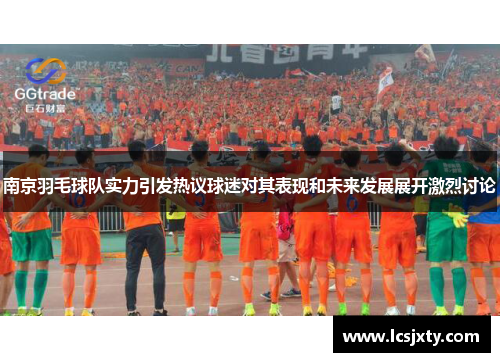 南京羽毛球队实力引发热议球迷对其表现和未来发展展开激烈讨论