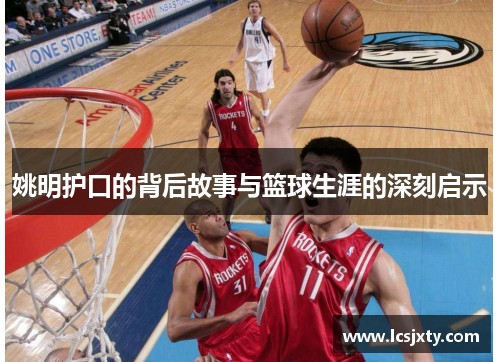 姚明护口的背后故事与篮球生涯的深刻启示