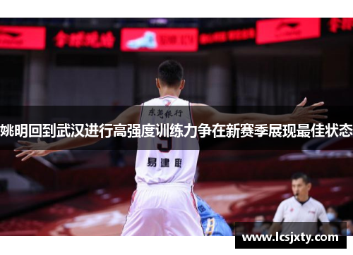姚明回到武汉进行高强度训练力争在新赛季展现最佳状态