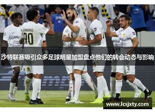 沙特联赛吸引众多足球明星加盟盘点他们的转会动态与影响