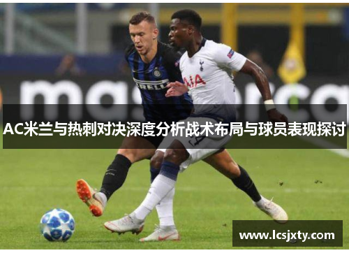 AC米兰与热刺对决深度分析战术布局与球员表现探讨