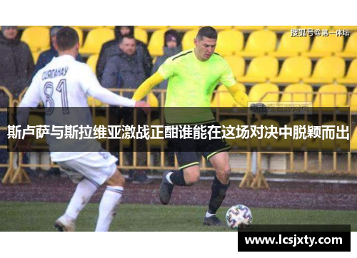 斯卢萨与斯拉维亚激战正酣谁能在这场对决中脱颖而出