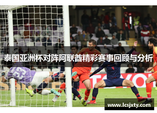 泰国亚洲杯对阵阿联酋精彩赛事回顾与分析