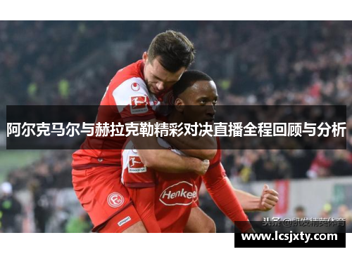 阿尔克马尔与赫拉克勒精彩对决直播全程回顾与分析